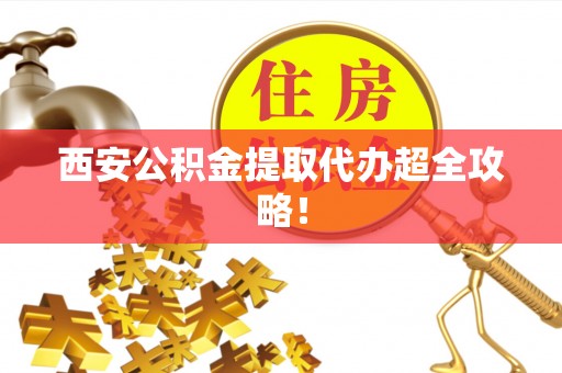 西螺西安公积金提取代办超全攻略！