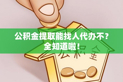 西螺公积金提取能找人代办不？全知道啦！