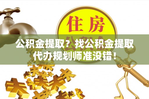 西螺公积金提取？找公积金提取代办规划师准没错！